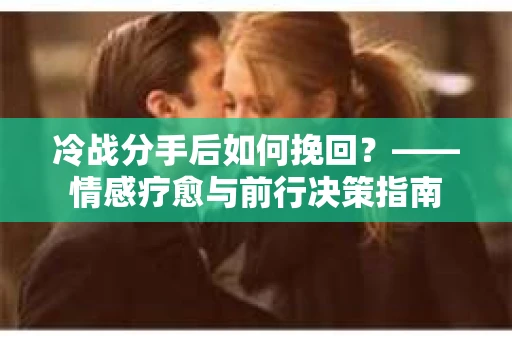 冷战分手后如何挽回？——情感疗愈与前行决策指南