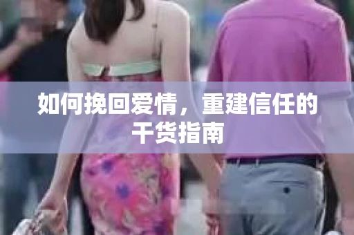 如何挽回爱情,重建信任的干货指南 如何挽回爱情,重建信任的干货指南
