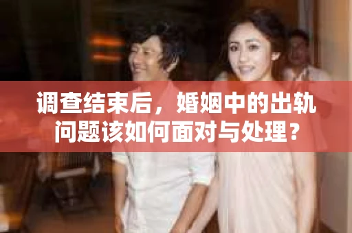 调查结束后，婚姻中的出轨问题该如何面对与处理？