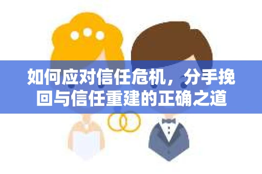 如何应对信任危机，分手挽回与信任重建的正确之道
