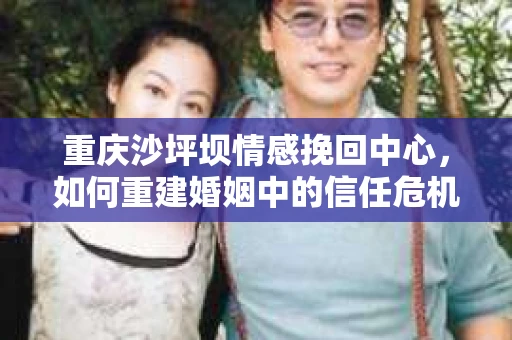 重庆沙坪坝情感挽回中心，如何重建婚姻中的信任危机？