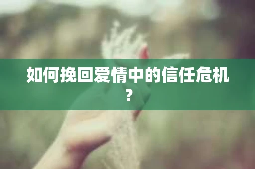 如何挽回爱情中的信任危机？