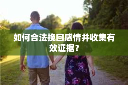 如何合法挽回感情并收集有效证据？