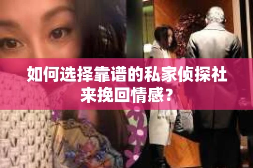 如何选择靠谱的私家侦探社来挽回情感? 如何选择靠谱的私家侦探社来挽回情感?