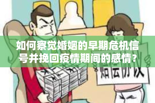 如何察觉婚姻的早期危机信号并挽回疫情期间的感情？