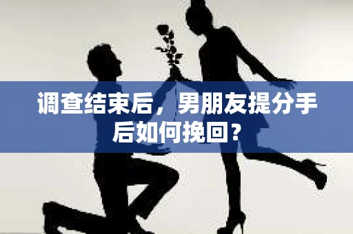 调查结束后，男朋友提分手后如何挽回？