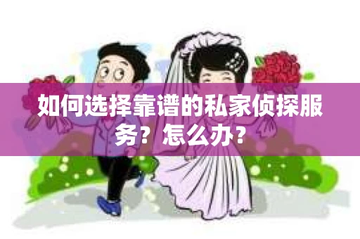 如何选择靠谱的私家侦探服务？怎么办？