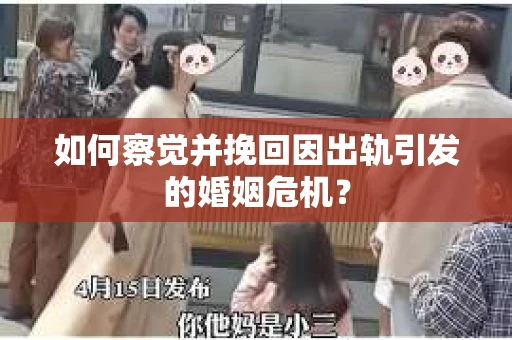 如何察觉并挽回因出轨引发的婚姻危机? 如何察觉并挽回因出轨引发的婚姻危机?