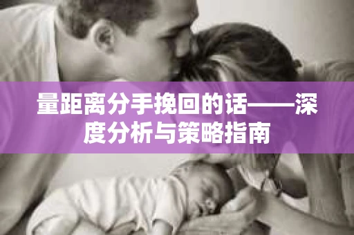 量距离分手挽回的话——深度分析与策略指南