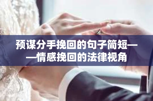 预谋分手挽回的句子简短——情感挽回的法律视角