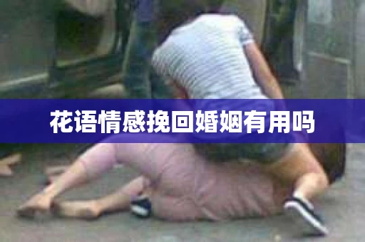 花语情感挽回婚姻有用吗