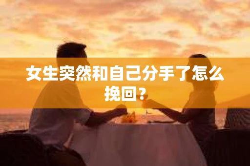 女生突然和自己分手了怎么挽回? 女生突然和自己分手了怎么挽回?