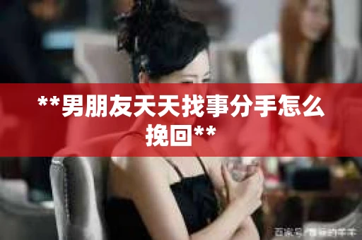 **男朋友天天找事分手怎么挽回**