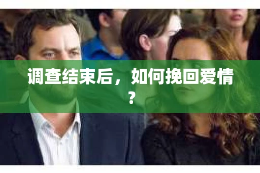调查结束后，如何挽回爱情？