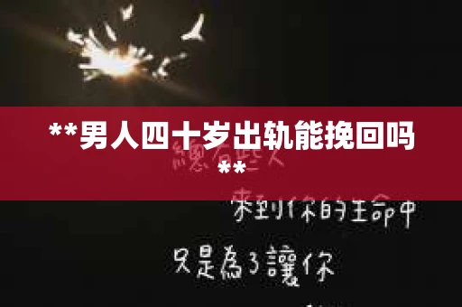 **男人四十岁出轨能挽回吗** **男人四十岁出轨能挽回吗**