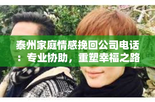 泰州家庭情感挽回公司电话：专业协助，重塑幸福之路