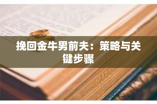 挽回金牛男前夫：策略与关键步骤