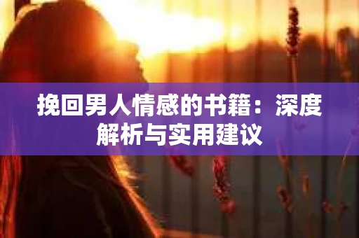 挽回男人情感的书籍：深度解析与实用建议