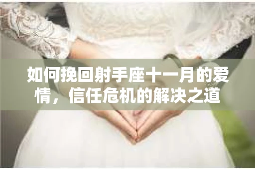 如何挽回射手座十一月的爱情,信任危机的解决之道 如何挽回射手座十一月的爱情,信任危机的解决之道