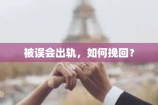 被误会出轨，如何挽回？