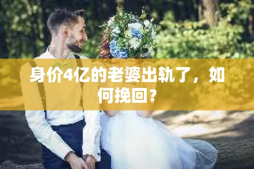 身价4亿的老婆出轨了,如何挽回? 身价4亿的老婆出轨了,如何挽回?
