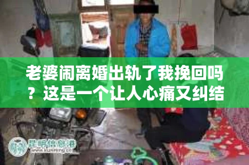 老婆闹离婚出轨了我挽回吗？这是一个让人心痛又纠结的问题。在这个问题上，我想要和大家分享一些我的看法和经验。