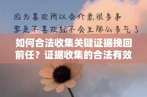 如何合法收集关键证据挽回前任？证据收集的合法有效方案