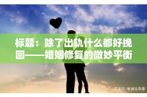 标题：除了出轨什么都好挽回——婚姻修复的微妙平衡