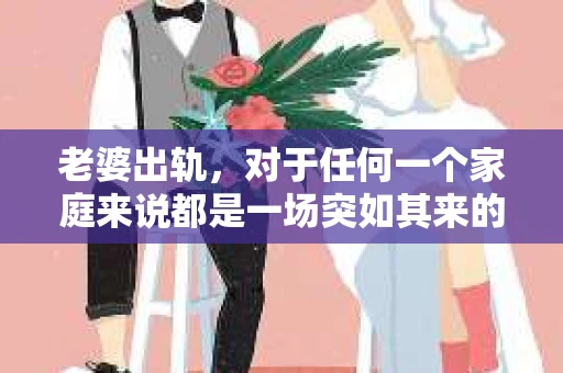 老婆出轨，对于任何一个家庭来说都是一场突如其来的风暴。面对这样的困境，如何挽回婚姻，重拾家庭的和谐，成为了许多人迫切想要了解的问题。今天，我们就来聊聊这个敏感而现实的话题——老婆出轨最好的挽回办法。