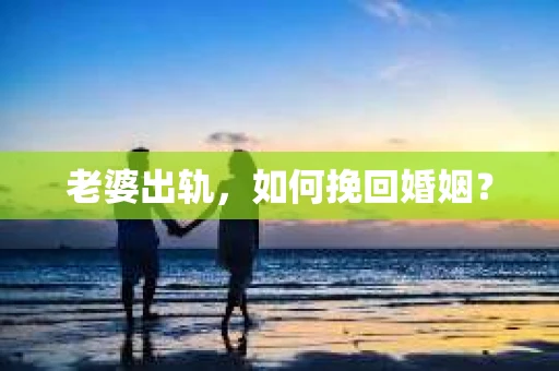 老婆出轨，如何挽回婚姻？