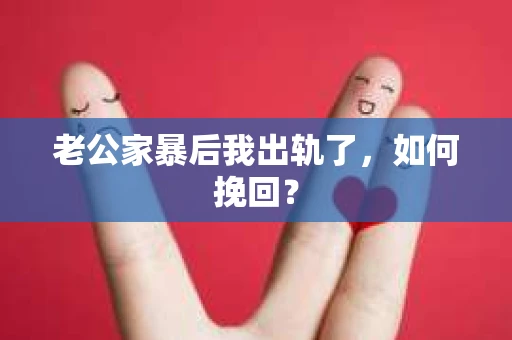 老公家暴后我出轨了，如何挽回？