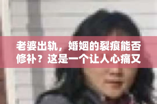 老婆出轨，婚姻的裂痕能否修补？这是一个让人心痛又充满疑惑的问题。在小说的世界里，这样的故事屡见不鲜，但现实中的我们，又该如何面对这样的困境呢？今天，就让我们一起来探讨一下，老婆出轨，婚姻能否挽回来。