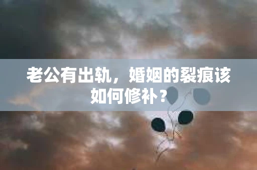 老公有出轨，婚姻的裂痕该如何修补？