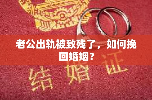 老公出轨被致残了，如何挽回婚姻？