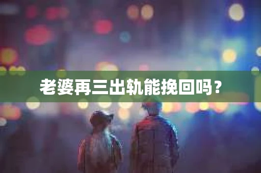 老婆再三出轨能挽回吗？