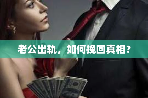 老公出轨,如何挽回真相? 老公出轨,如何挽回真相?