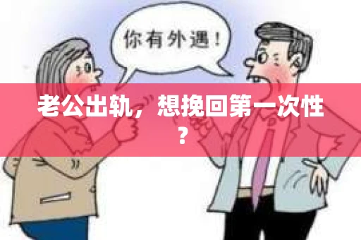 老公出轨，想挽回第一次性？