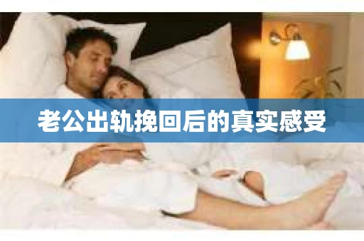 老公出轨挽回后的真实感受