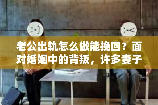 老公出轨怎么做能挽回?面对婚姻中的背叛,许多妻子都会感到痛苦和无助。但请相信,无论情况多么棘手,都有可能找到解决问题的方法。以下是我根据多年律师经验,结合实际案例,为大家整理的一些挽回婚姻的建议。 老公出轨怎么做能挽回?面对婚姻中的背叛,许多妻子都会感到痛苦和无助。但请相信,无论情况多么棘手,都有可能找到解决问题的方法。以下是我根据多年律师经验,结合实际案例,为大家整理的一些挽回婚姻的建议。