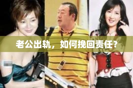 老公出轨,如何挽回责任? 老公出轨,如何挽回责任?