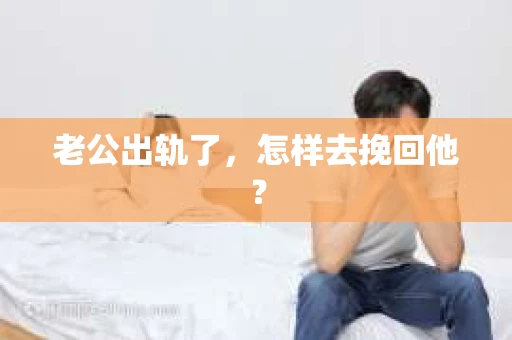 老公出轨了，怎样去挽回他？