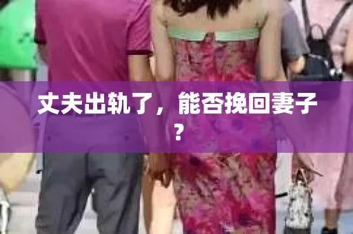 丈夫出轨了，能否挽回妻子？
