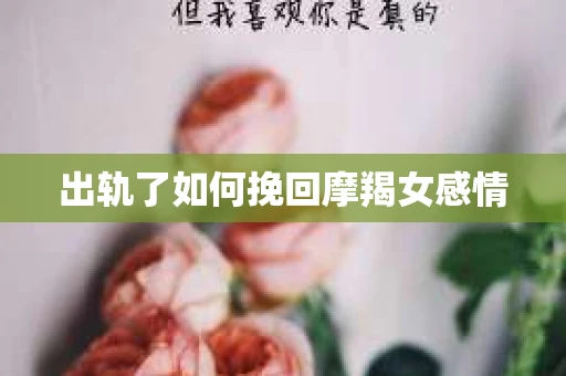 出轨了如何挽回摩羯女感情