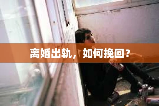 离婚出轨，如何挽回？