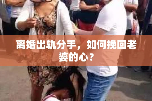 离婚出轨分手，如何挽回老婆的心？