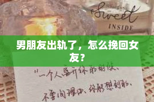 男朋友出轨了，怎么挽回女友？