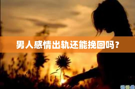 男人感情出轨还能挽回吗？