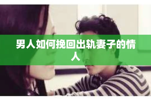 男人如何挽回出轨妻子的情人