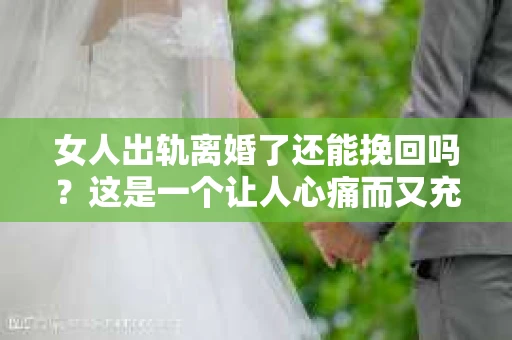 女人出轨离婚了还能挽回吗？这是一个让人心痛而又充满疑惑的问题。在这个充满变数的世界里，婚姻的稳固性似乎变得越来越脆弱。那么，当女人出轨导致离婚后，还有没有可能挽回这段婚姻呢？让我们一起来探讨这个问题。