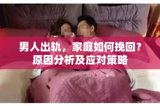 男人出轨，家庭如何挽回？原因分析及应对策略